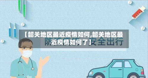 【韶关地区最近疫情如何,韶关地区最近疫情如何了】-第1张图片