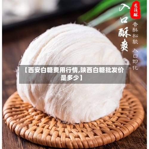 【西安白糖费用行情,陕西白糖批发价是多少】-第1张图片