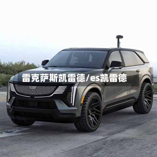 雷克萨斯凯雷德/es凯雷德-第3张图片