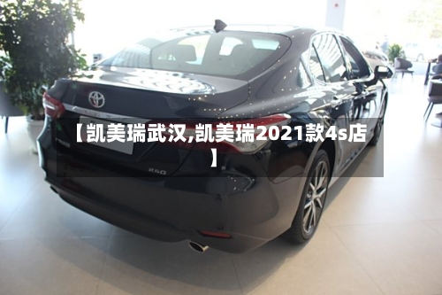 【凯美瑞武汉,凯美瑞2021款4s店】-第2张图片