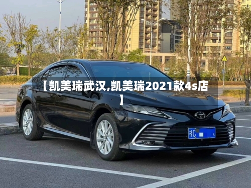 【凯美瑞武汉,凯美瑞2021款4s店】-第1张图片