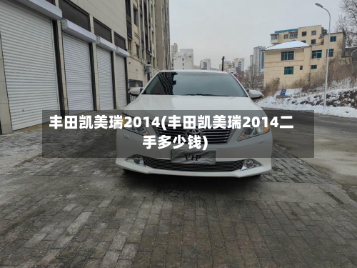 丰田凯美瑞2014(丰田凯美瑞2014二手多少钱)-第1张图片