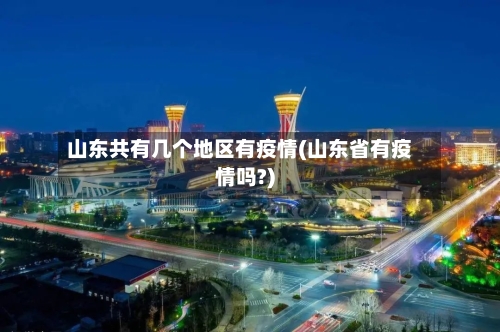 山东共有几个地区有疫情(山东省有疫情吗?)-第1张图片