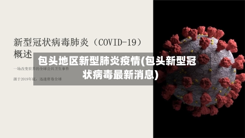 包头地区新型肺炎疫情(包头新型冠状病毒最新消息)-第3张图片