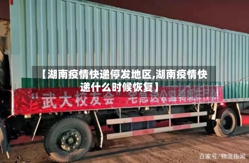 【湖南疫情快递停发地区,湖南疫情快递什么时候恢复】-第3张图片