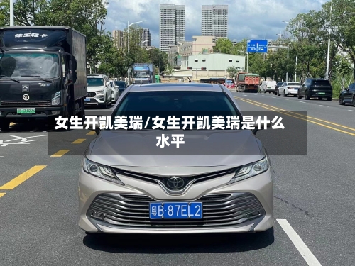 女生开凯美瑞/女生开凯美瑞是什么水平-第3张图片