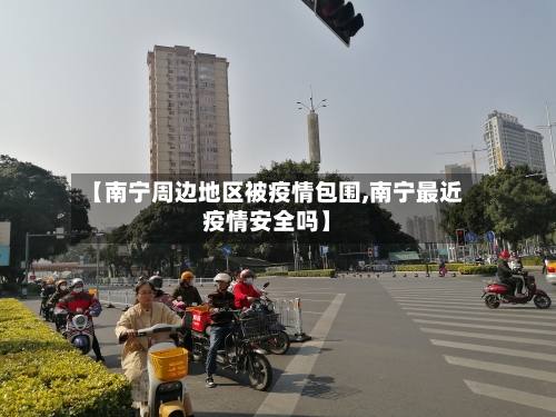 【南宁周边地区被疫情包围,南宁最近疫情安全吗】-第3张图片