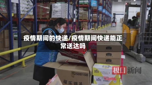 疫情期间的快递/疫情期间快递能正常送达吗-第2张图片