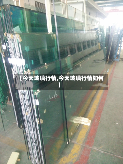 【今天玻璃行情,今天玻璃行情如何】-第2张图片