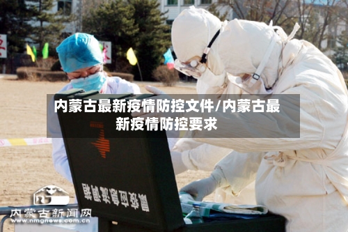 内蒙古最新疫情防控文件/内蒙古最新疫情防控要求-第1张图片