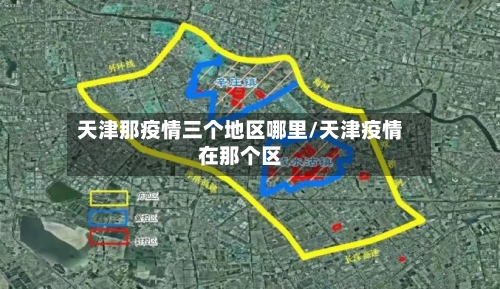 天津那疫情三个地区哪里/天津疫情在那个区-第2张图片