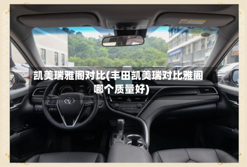 凯美瑞雅阁对比(丰田凯美瑞对比雅阁哪个质量好)-第1张图片
