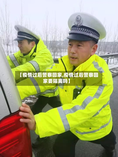 【疫情过后警察回家,疫情过后警察回家要隔离吗】-第1张图片