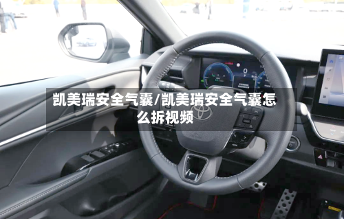 凯美瑞安全气囊/凯美瑞安全气囊怎么拆视频-第1张图片