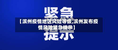 【滨州疫情地区风险等级,滨州发布疫情风险紧急提示】-第3张图片