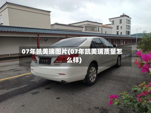07年凯美瑞图片(07年凯美瑞质量怎么样)-第1张图片