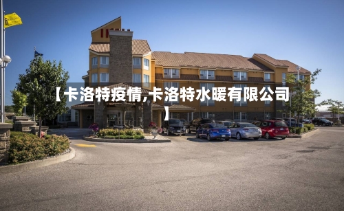 【卡洛特疫情,卡洛特水暖有限公司】-第3张图片