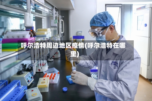 呼尔浩特周边地区疫情(呼尔浩特在哪里)-第1张图片