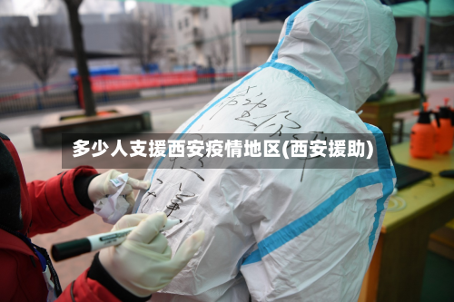 多少人支援西安疫情地区(西安援助)-第1张图片
