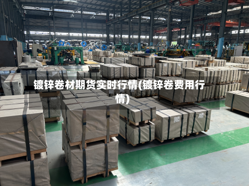 镀锌卷材期货实时行情(镀锌卷费用行情)-第3张图片