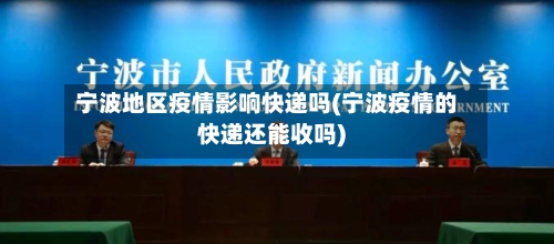宁波地区疫情影响快递吗(宁波疫情的快递还能收吗)-第1张图片