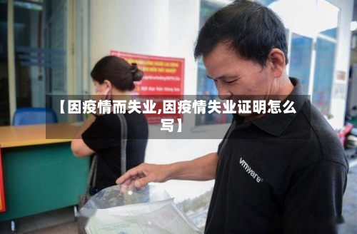【因疫情而失业,因疫情失业证明怎么写】-第1张图片