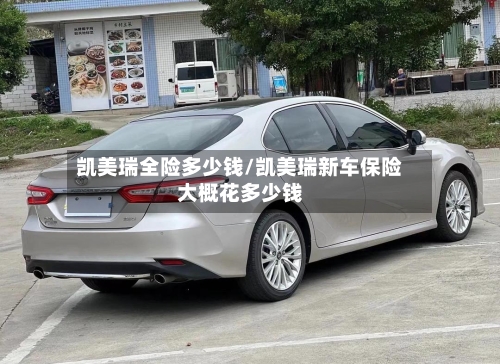 凯美瑞全险多少钱/凯美瑞新车保险大概花多少钱-第2张图片