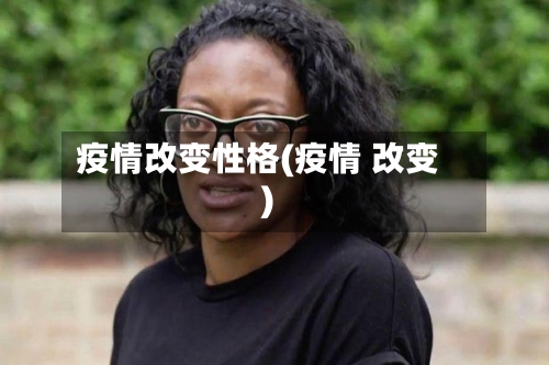疫情改变性格(疫情 改变)-第1张图片
