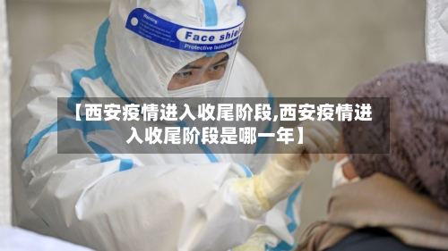 【西安疫情进入收尾阶段,西安疫情进入收尾阶段是哪一年】-第1张图片