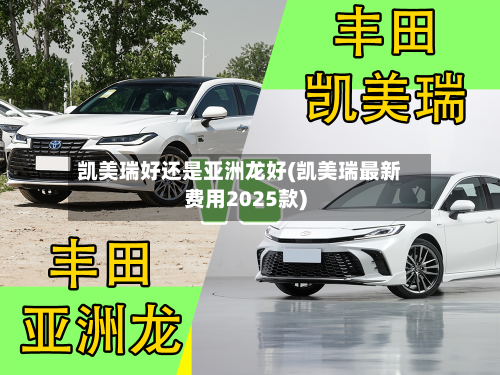 凯美瑞好还是亚洲龙好(凯美瑞最新费用2025款)-第2张图片