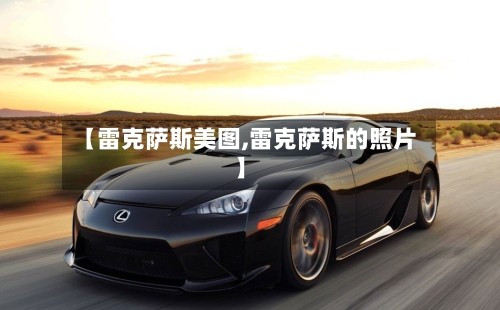 【雷克萨斯美图,雷克萨斯的照片】-第2张图片