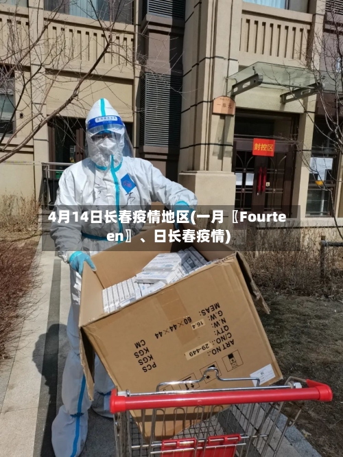 4月14日长春疫情地区(一月〖Fourteen〗、日长春疫情)-第1张图片