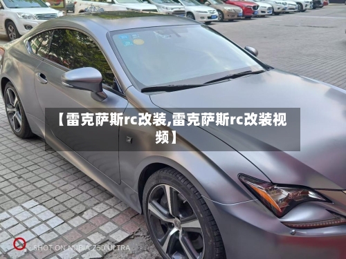 【雷克萨斯rc改装,雷克萨斯rc改装视频】-第2张图片