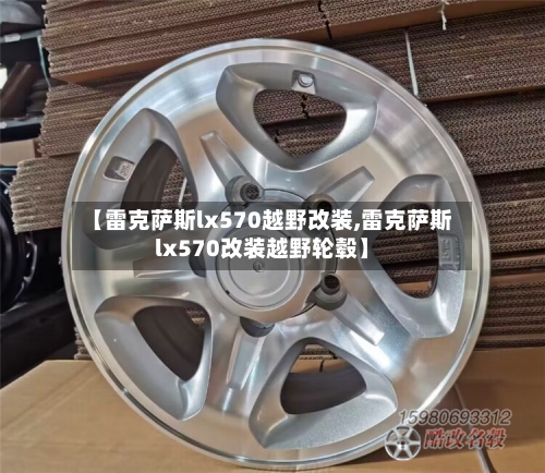 【雷克萨斯lx570越野改装,雷克萨斯lx570改装越野轮毂】-第1张图片