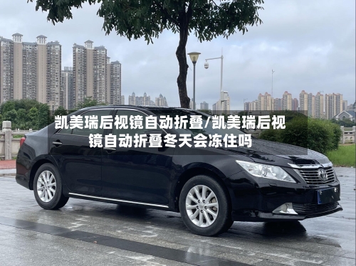 凯美瑞后视镜自动折叠/凯美瑞后视镜自动折叠冬天会冻住吗-第2张图片