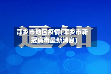 萍乡市地区疫情(萍乡市新冠病毒最新消息)-第1张图片