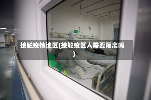 接触疫情地区(接触疫区人需要隔离吗)-第1张图片