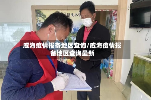 威海疫情报备地区查询/威海疫情报备地区查询最新-第3张图片