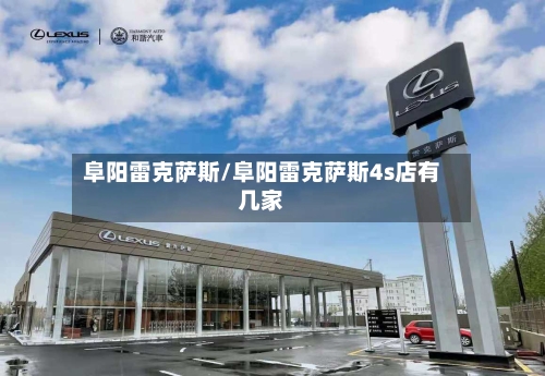 阜阳雷克萨斯/阜阳雷克萨斯4s店有几家-第3张图片