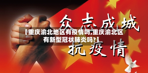 【重庆渝北地区有疫情吗,重庆渝北区有新型冠状肺炎吗?】-第1张图片