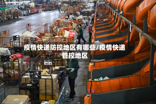 疫情快递防控地区有哪些/疫情快递管控地区-第1张图片
