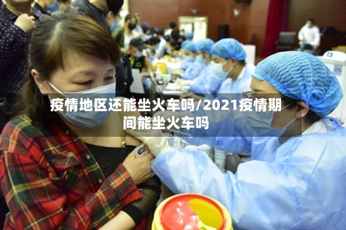 疫情地区还能坐火车吗/2021疫情期间能坐火车吗-第1张图片