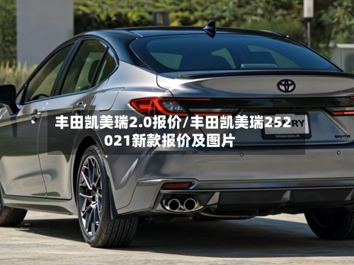 丰田凯美瑞2.0报价/丰田凯美瑞252021新款报价及图片-第1张图片