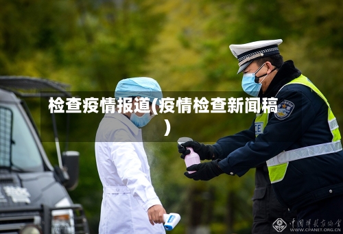 检查疫情报道(疫情检查新闻稿)-第1张图片
