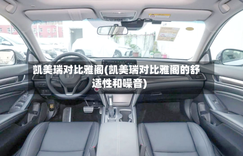 凯美瑞对比雅阁(凯美瑞对比雅阁的舒适性和噪音)-第2张图片