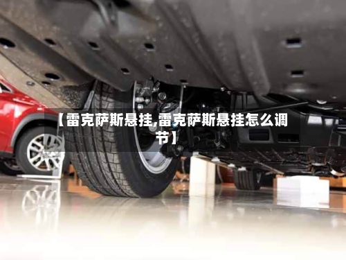 【雷克萨斯悬挂,雷克萨斯悬挂怎么调节】-第3张图片