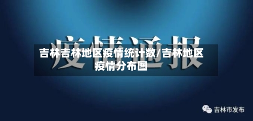 吉林吉林地区疫情统计数/吉林地区疫情分布图-第1张图片