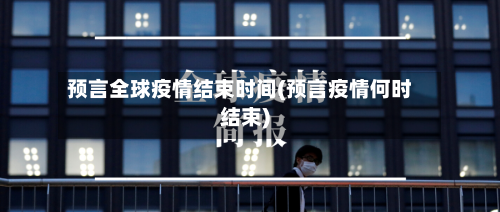 预言全球疫情结束时间(预言疫情何时结束)-第2张图片