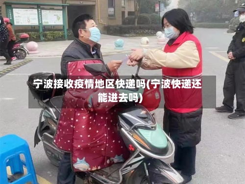 宁波接收疫情地区快递吗(宁波快递还能进去吗)-第1张图片