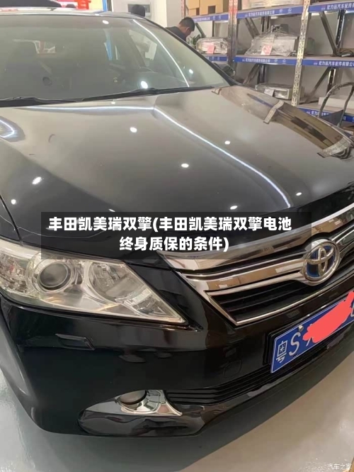 丰田凯美瑞双擎(丰田凯美瑞双擎电池终身质保的条件)-第1张图片